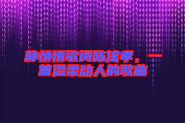 靜悄悄歌詞陳泫孝，一首溫柔動人的歌曲