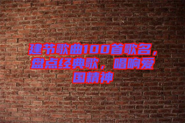 建節(jié)歌曲100首歌名，盤點經(jīng)典歌，唱響愛國精神
