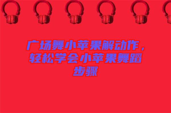 廣場(chǎng)舞小蘋(píng)果解動(dòng)作，輕松學(xué)會(huì)小蘋(píng)果舞蹈步驟