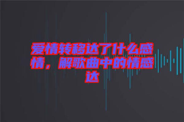 愛情轉(zhuǎn)移達了什么感情，解歌曲中的情感達