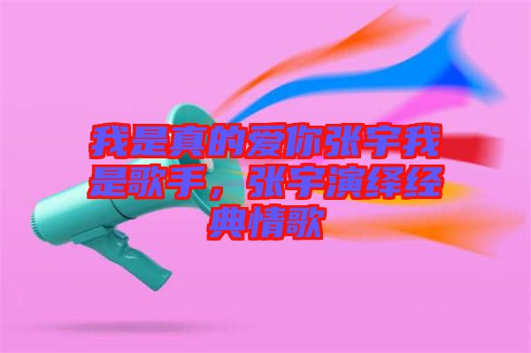 我是真的愛你張宇我是歌手，張宇演繹經(jīng)典情歌