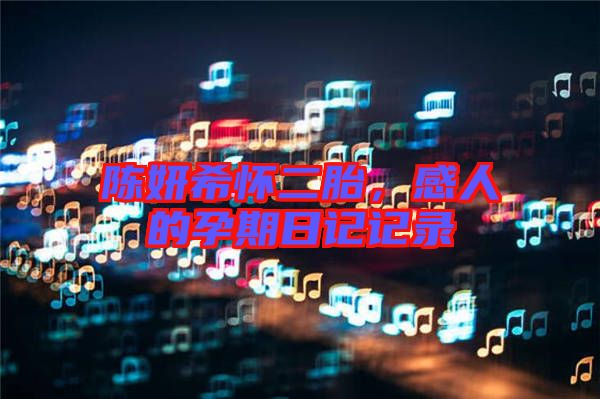 陳妍希懷二胎，感人的孕期日記記錄