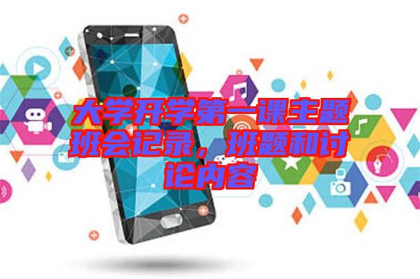 大學(xué)開學(xué)第一課主題班會記錄，班題和討論內(nèi)容