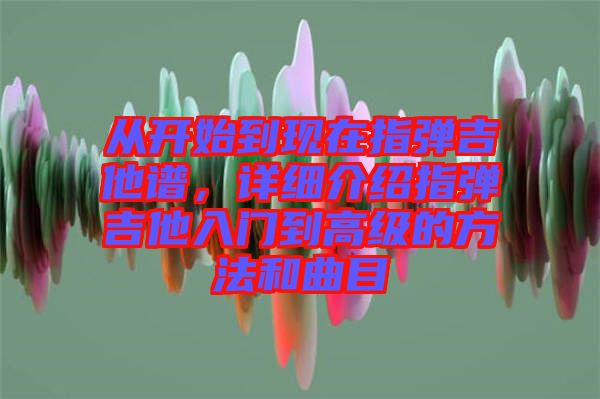 從開始到現(xiàn)在指彈吉他譜，詳細介紹指彈吉他入門到高級的方法和曲目