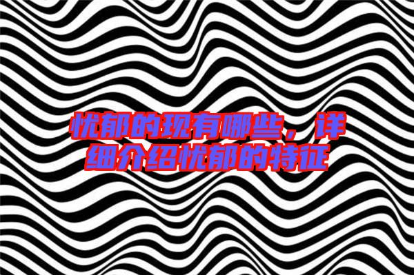 憂郁的現(xiàn)有哪些，詳細介紹憂郁的特征