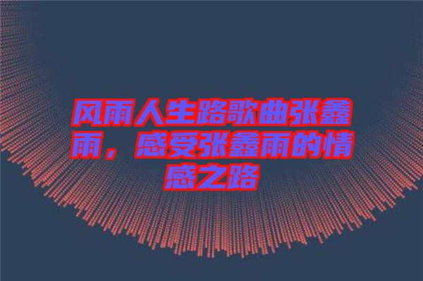 風(fēng)雨人生路歌曲張鑫雨，感受張鑫雨的情感之路