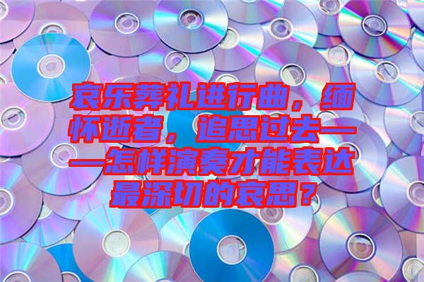哀樂(lè)葬禮進(jìn)行曲，緬懷逝者，追思過(guò)去——怎樣演奏才能表達(dá)最深切的哀思？