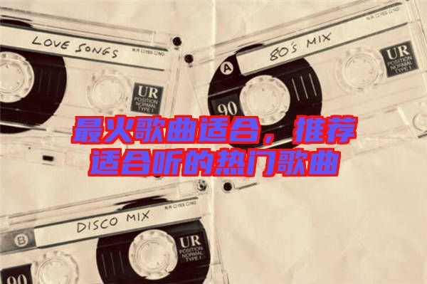 最火歌曲適合，推薦適合聽的熱門歌曲