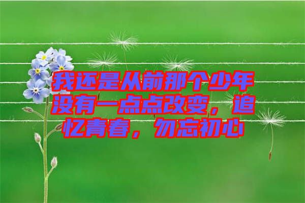 我還是從前那個(gè)少年沒(méi)有一點(diǎn)點(diǎn)改變，追憶青春，勿忘初心