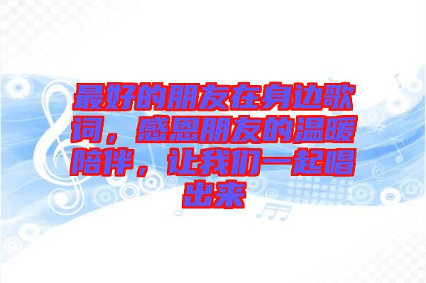 最好的朋友在身邊歌詞，感恩朋友的溫暖陪伴，讓我們一起唱出來(lái)