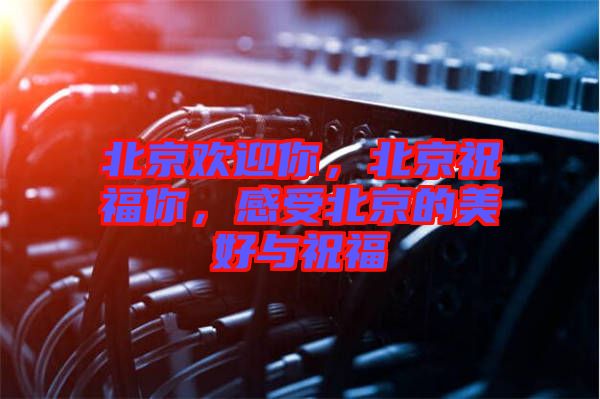 北京歡迎你，北京祝福你，感受北京的美好與祝福