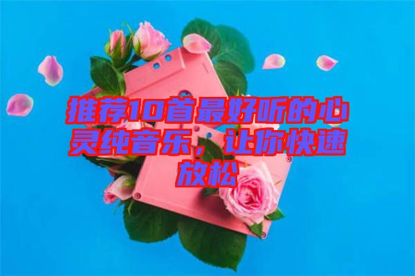 推薦10首最好聽的心靈純音樂，讓你快速放松