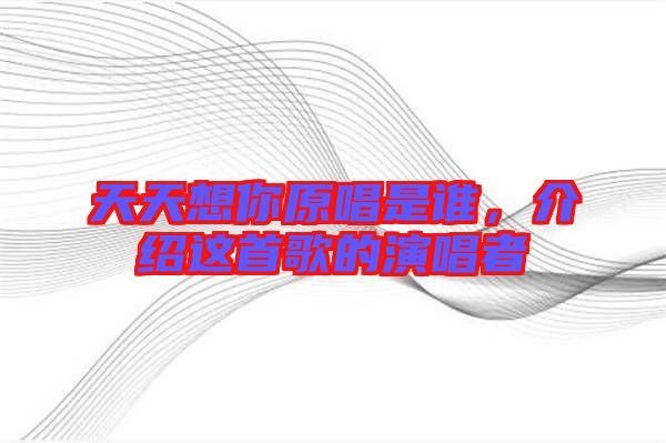 天天想你原唱是誰，介紹這首歌的演唱者