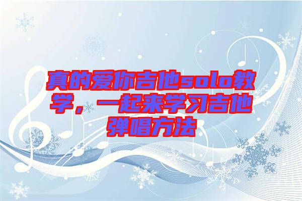 真的愛(ài)你吉他solo教學(xué)，一起來(lái)學(xué)習(xí)吉他彈唱方法