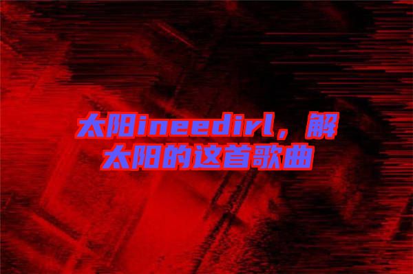 太陽(yáng)ineedirl，解太陽(yáng)的這首歌曲