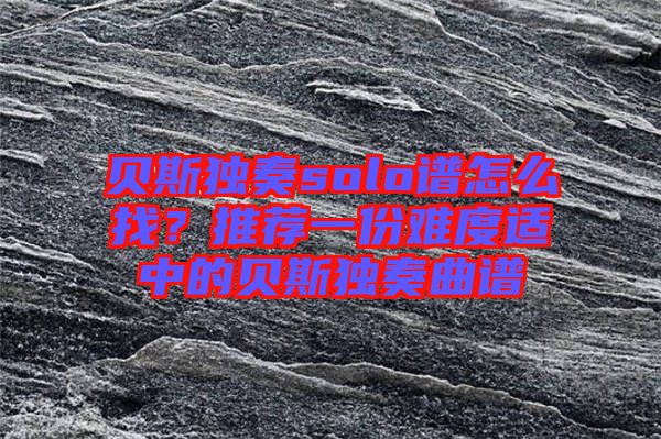 貝斯獨(dú)奏solo譜怎么找？推薦一份難度適中的貝斯獨(dú)奏曲譜