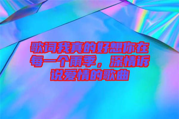 歌詞我真的好想你在每一個(gè)雨季，深情訴說愛情的歌曲
