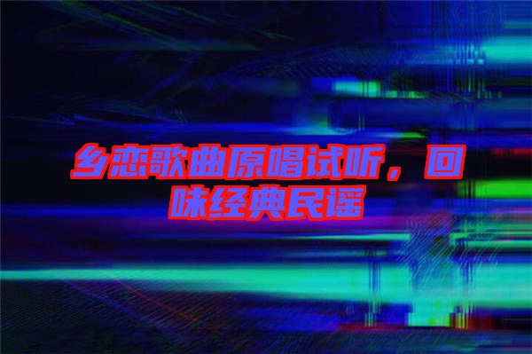 鄉(xiāng)戀歌曲原唱試聽，回味經(jīng)典民謠