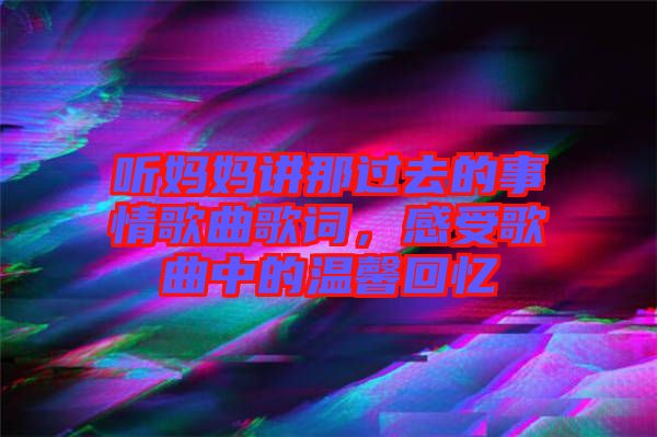 聽媽媽講那過去的事情歌曲歌詞，感受歌曲中的溫馨回憶