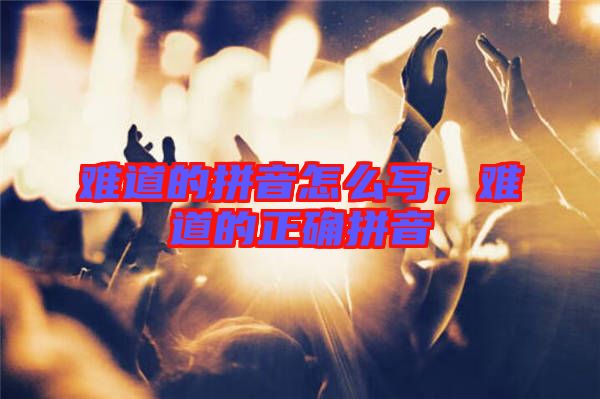 難道的拼音怎么寫，難道的正確拼音