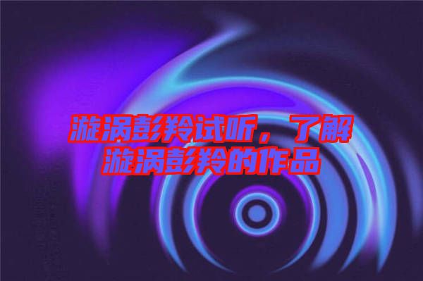 漩渦彭羚試聽(tīng)，了解漩渦彭羚的作品