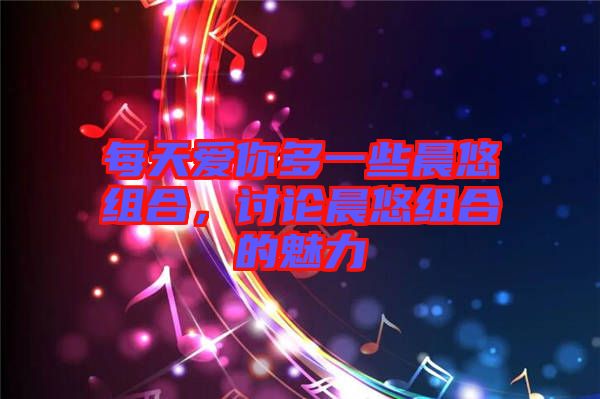每天愛你多一些晨悠組合，討論晨悠組合的魅力