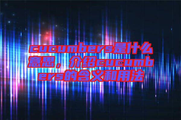 cucumbers是什么意思，介紹cucumbers的含義和用法