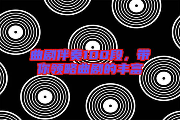 曲劇伴奏100段，帶你領(lǐng)略曲劇的豐富