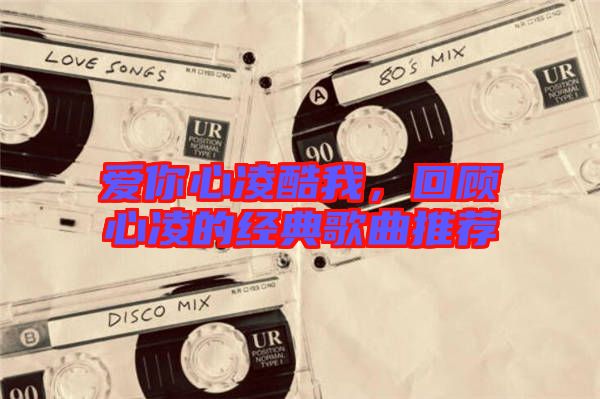 愛你心凌酷我，回顧心凌的經(jīng)典歌曲推薦