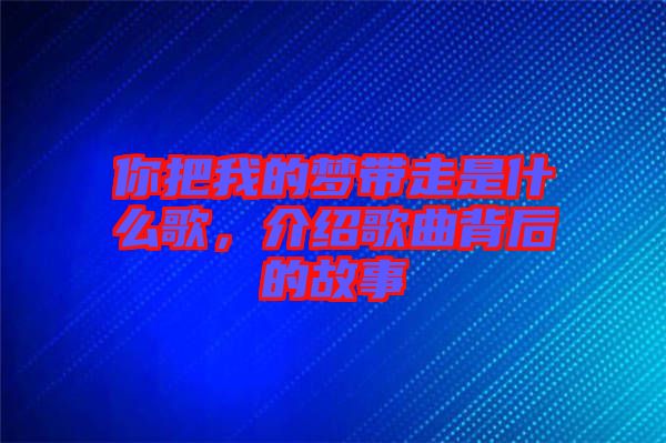 你把我的夢(mèng)帶走是什么歌，介紹歌曲背后的故事