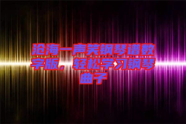 滄海一聲笑鋼琴譜數(shù)字版，輕松學(xué)習(xí)鋼琴曲子