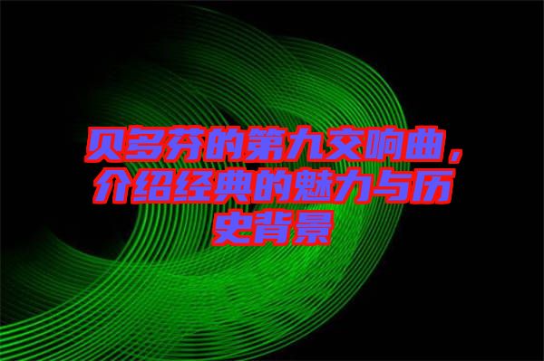 貝多芬的第九交響曲，介紹經(jīng)典的魅力與歷史背景