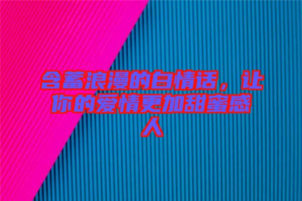 含蓄浪漫的白情話，讓你的愛情更加甜蜜感人