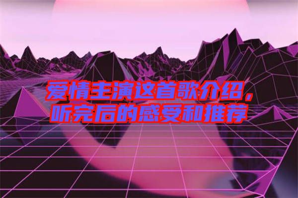 愛情主演這首歌介紹，聽完后的感受和推薦