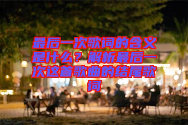 最后一次歌詞的含義是什么？解析最后一次這首歌曲的結(jié)尾歌詞