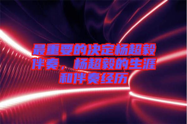 最重要的決定楊超毅伴奏，楊超毅的生涯和伴奏經歷