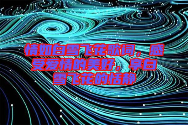 情如白雪飛花歌詞，感受愛情的美好，享白雪飛花的恬靜