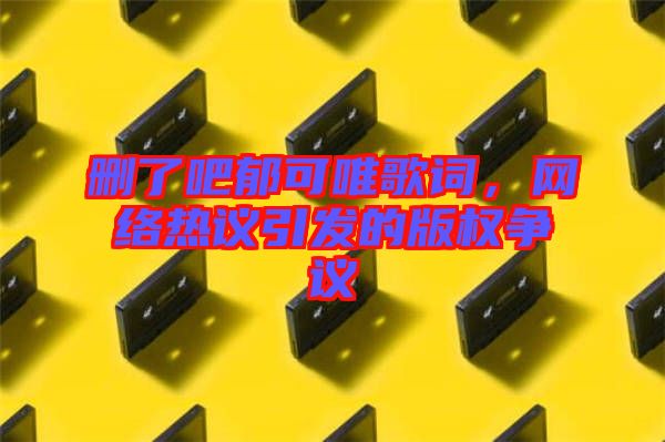 刪了吧郁可唯歌詞，網(wǎng)絡熱議引發(fā)的版權爭議