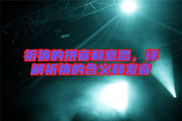 祈禱的拼音和意思，詳解祈禱的含義和發(fā)音