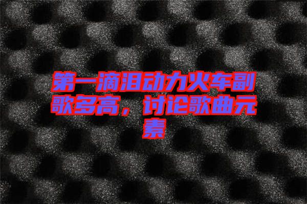 第一滴淚動力火車副歌多高，討論歌曲元素