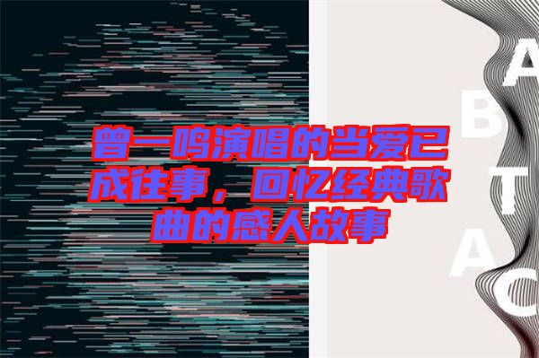 曾一鳴演唱的當(dāng)愛已成往事，回憶經(jīng)典歌曲的感人故事