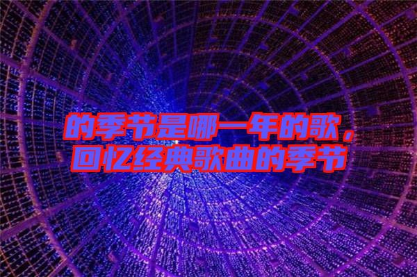 的季節(jié)是哪一年的歌，回憶經(jīng)典歌曲的季節(jié)