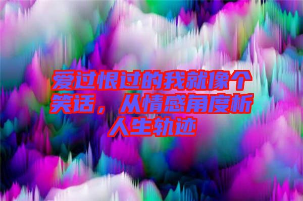 愛過恨過的我就像個(gè)笑話，從情感角度析人生軌跡