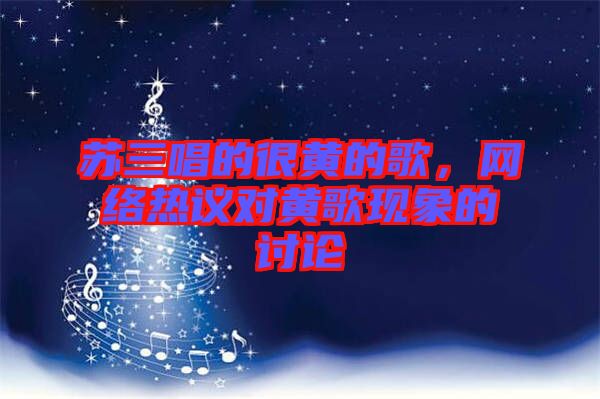 蘇三唱的很黃的歌，網(wǎng)絡(luò)熱議對(duì)黃歌現(xiàn)象的討論