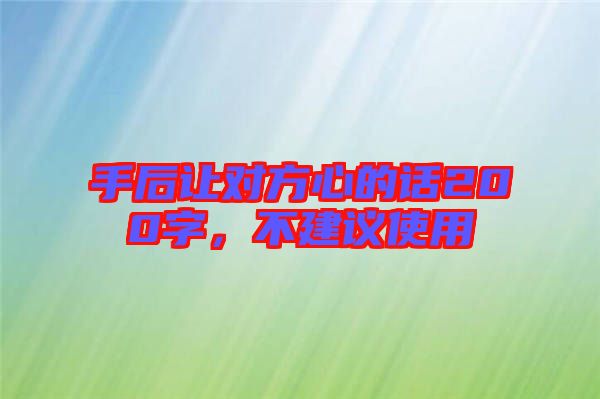 手后讓對方心的話200字，不建議使用