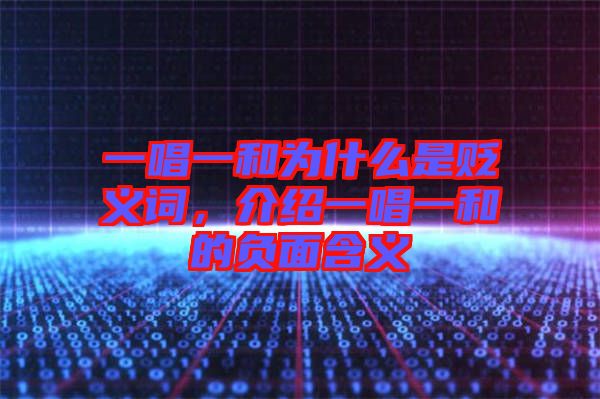 一唱一和為什么是貶義詞，介紹一唱一和的負面含義
