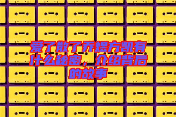 愛了散了喬煜方凱有什么秘密，介紹背后的故事