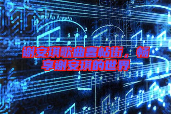 謝安琪歌曲喜帖街，暢享謝安琪的世界