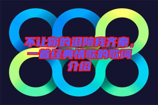 不讓你的淚陪我齊秦，一首經(jīng)典情歌的歌詞介紹
