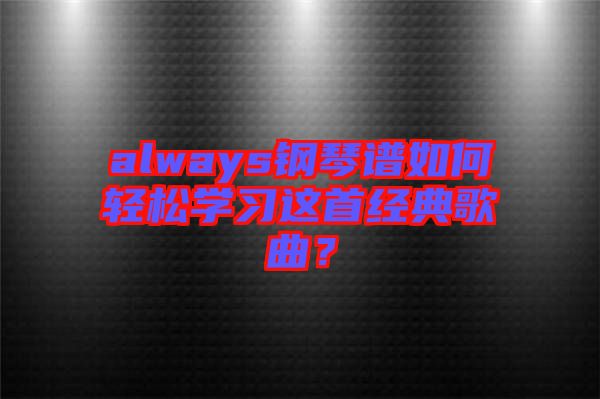 always鋼琴譜如何輕松學習這首經典歌曲？